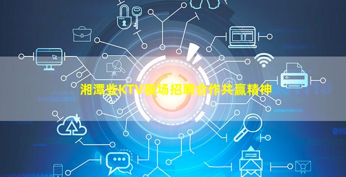 湘潭些KTV夜场招聘合作共赢精神